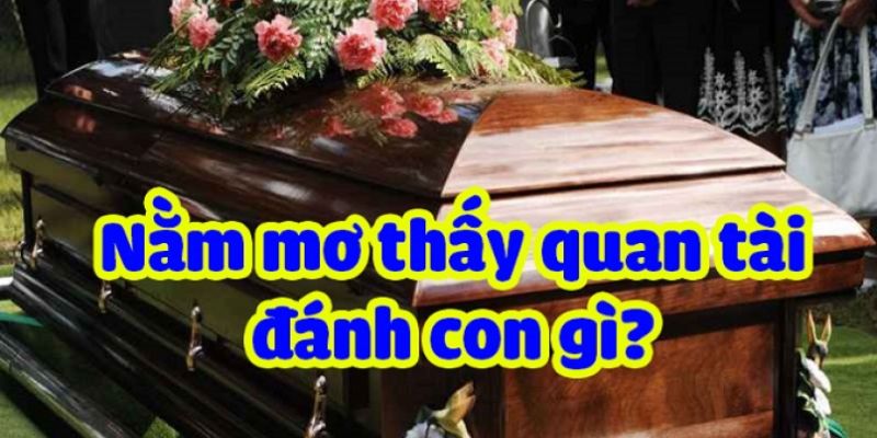 Chốt đề may mắn khi nằm mơ thấy quan tài